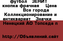 1.1) футбол : ЗЕНИТ  (кнопка фрачная) › Цена ­ 330 - Все города Коллекционирование и антиквариат » Значки   . Ненецкий АО,Топседа п.